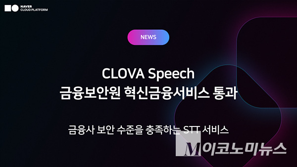 네이버클라우드 ‘클로바 스피치’가 금융보안원 ‘혁신금융서비스 CSP 평가’를 통과했다. 이미지=네이버클라우드
